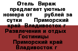 Отель' Вираж' предлагает уютные номера от 1100 рублей за сутки!   - Приморский край, Владивосток г. Развлечения и отдых » Гостиницы   . Приморский край,Владивосток г.